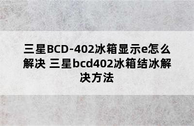 三星BCD-402冰箱显示e怎么解决 三星bcd402冰箱结冰解决方法